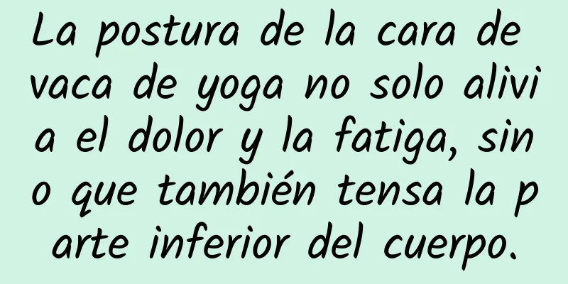 La postura de la cara de vaca de yoga no solo alivia el dolor y la fatiga, sino que también tensa la parte inferior del cuerpo.