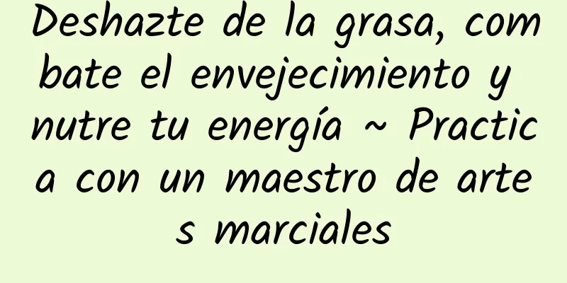 Deshazte de la grasa, combate el envejecimiento y nutre tu energía ~ Practica con un maestro de artes marciales
