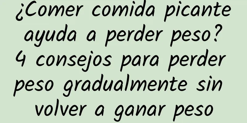 ¿Comer comida picante ayuda a perder peso? 4 consejos para perder peso gradualmente sin volver a ganar peso