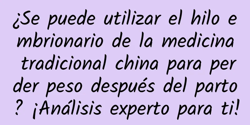 ¿Se puede utilizar el hilo embrionario de la medicina tradicional china para perder peso después del parto? ¡Análisis experto para ti!