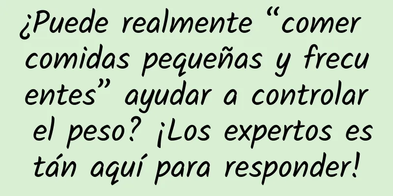 ¿Puede realmente “comer comidas pequeñas y frecuentes” ayudar a controlar el peso? ¡Los expertos están aquí para responder!