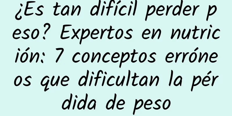 ¿Es tan difícil perder peso? Expertos en nutrición: 7 conceptos erróneos que dificultan la pérdida de peso