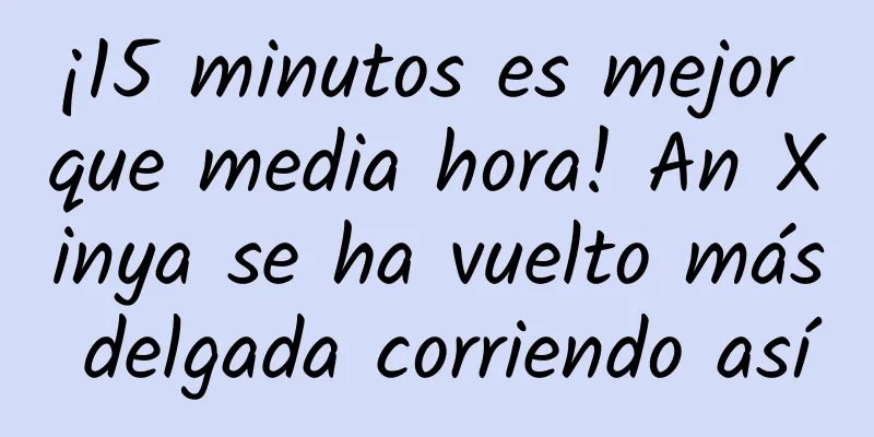¡15 minutos es mejor que media hora! An Xinya se ha vuelto más delgada corriendo así