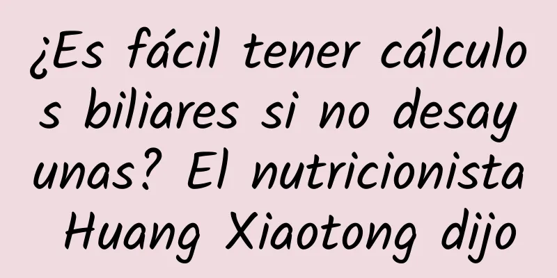¿Es fácil tener cálculos biliares si no desayunas? El nutricionista Huang Xiaotong dijo