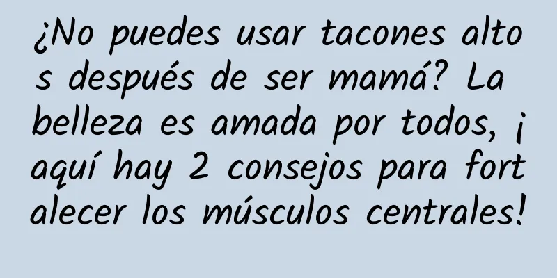 ¿No puedes usar tacones altos después de ser mamá? La belleza es amada por todos, ¡aquí hay 2 consejos para fortalecer los músculos centrales!