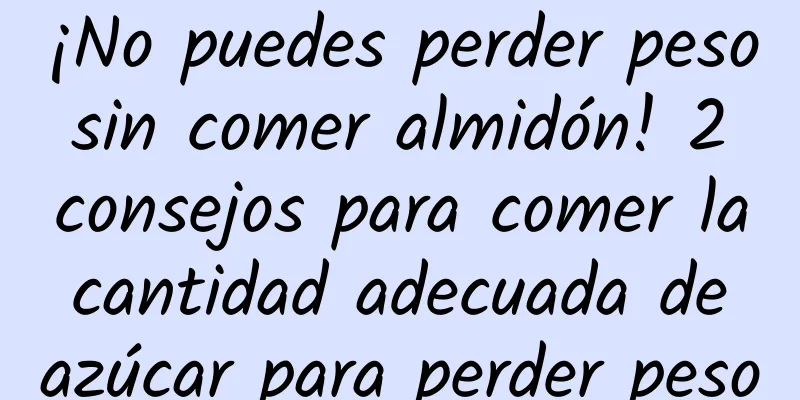 ¡No puedes perder peso sin comer almidón! 2 consejos para comer la cantidad adecuada de azúcar para perder peso