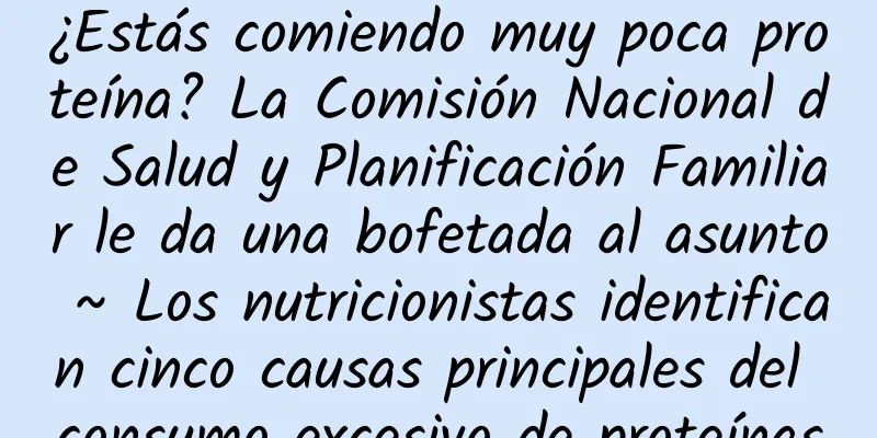 ¿Estás comiendo muy poca proteína? La Comisión Nacional de Salud y Planificación Familiar le da una bofetada al asunto ~ Los nutricionistas identifican cinco causas principales del consumo excesivo de proteínas