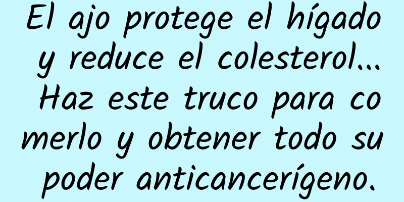 El ajo protege el hígado y reduce el colesterol... Haz este truco para comerlo y obtener todo su poder anticancerígeno.