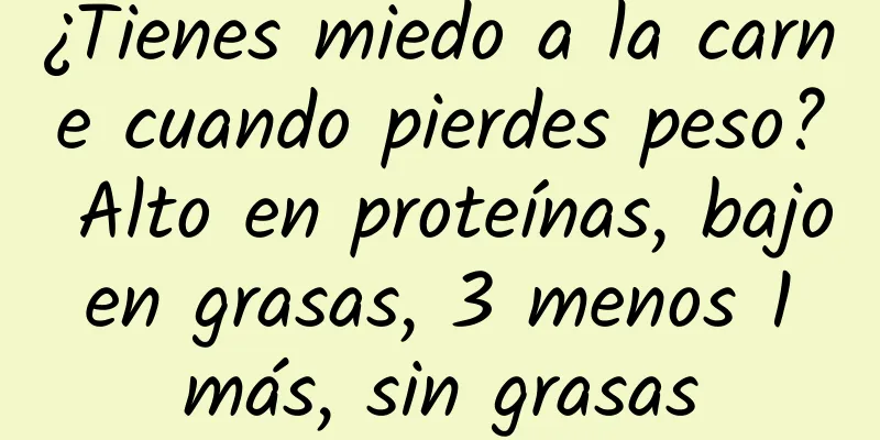 ¿Tienes miedo a la carne cuando pierdes peso? Alto en proteínas, bajo en grasas, 3 menos 1 más, sin grasas