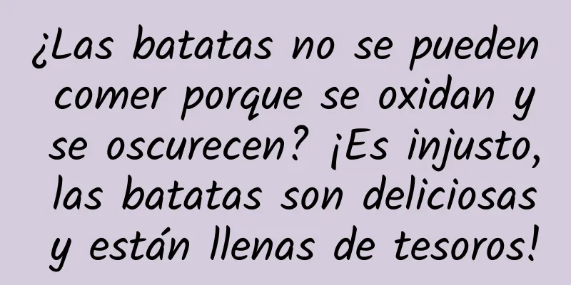 ¿Las batatas no se pueden comer porque se oxidan y se oscurecen? ¡Es injusto, las batatas son deliciosas y están llenas de tesoros!