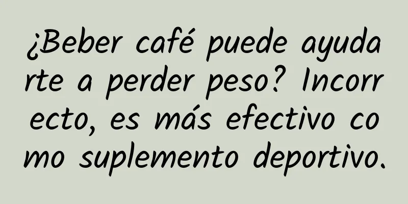 ¿Beber café puede ayudarte a perder peso? Incorrecto, es más efectivo como suplemento deportivo.