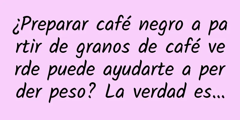 ¿Preparar café negro a partir de granos de café verde puede ayudarte a perder peso? La verdad es…
