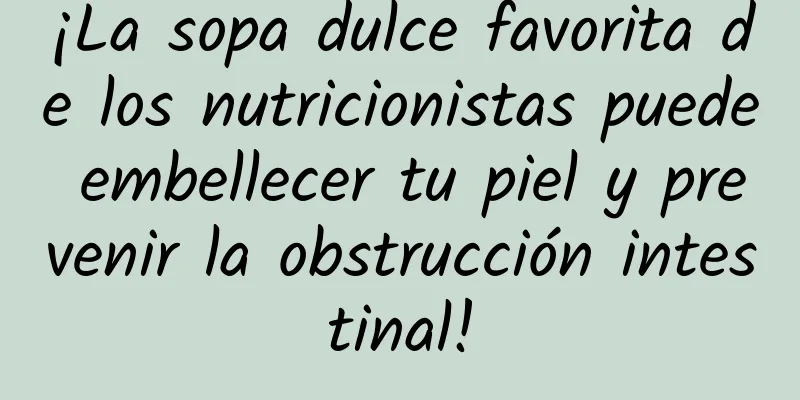 ¡La sopa dulce favorita de los nutricionistas puede embellecer tu piel y prevenir la obstrucción intestinal!