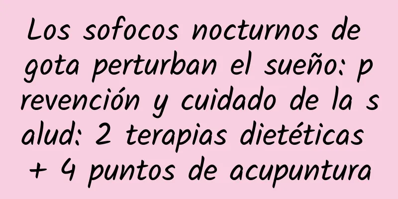 Los sofocos nocturnos de gota perturban el sueño: prevención y cuidado de la salud: 2 terapias dietéticas + 4 puntos de acupuntura