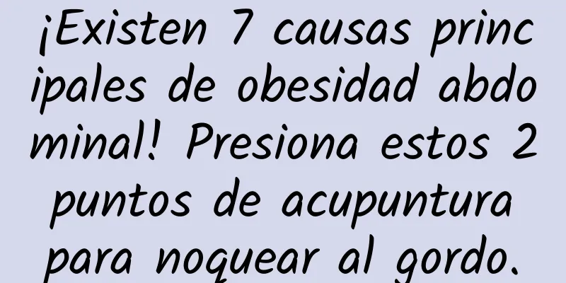 ¡Existen 7 causas principales de obesidad abdominal! Presiona estos 2 puntos de acupuntura para noquear al gordo.