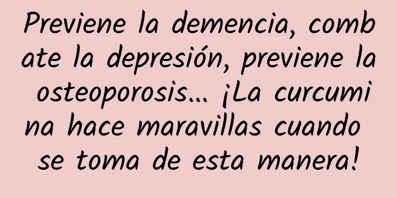 Previene la demencia, combate la depresión, previene la osteoporosis... ¡La curcumina hace maravillas cuando se toma de esta manera!