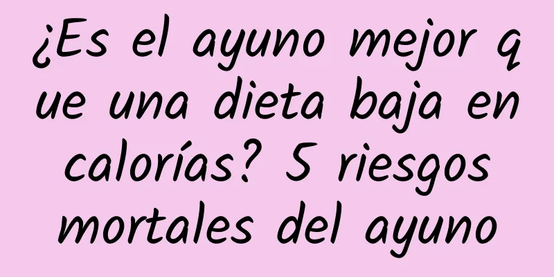 ¿Es el ayuno mejor que una dieta baja en calorías? 5 riesgos mortales del ayuno