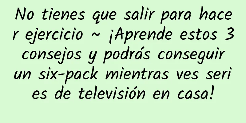 No tienes que salir para hacer ejercicio ~ ¡Aprende estos 3 consejos y podrás conseguir un six-pack mientras ves series de televisión en casa!