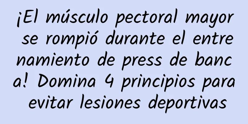¡El músculo pectoral mayor se rompió durante el entrenamiento de press de banca! Domina 4 principios para evitar lesiones deportivas
