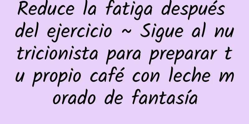 Reduce la fatiga después del ejercicio ~ Sigue al nutricionista para preparar tu propio café con leche morado de fantasía