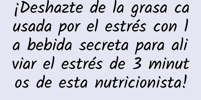 ¡Deshazte de la grasa causada por el estrés con la bebida secreta para aliviar el estrés de 3 minutos de esta nutricionista!