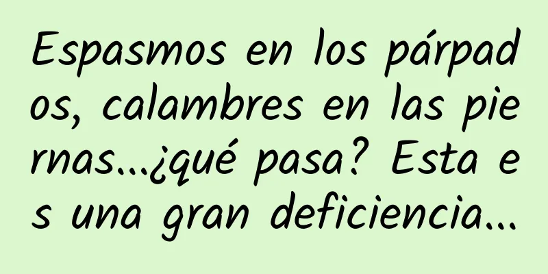 Espasmos en los párpados, calambres en las piernas...¿qué pasa? Esta es una gran deficiencia...