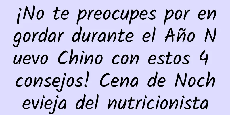 ¡No te preocupes por engordar durante el Año Nuevo Chino con estos 4 consejos! Cena de Nochevieja del nutricionista