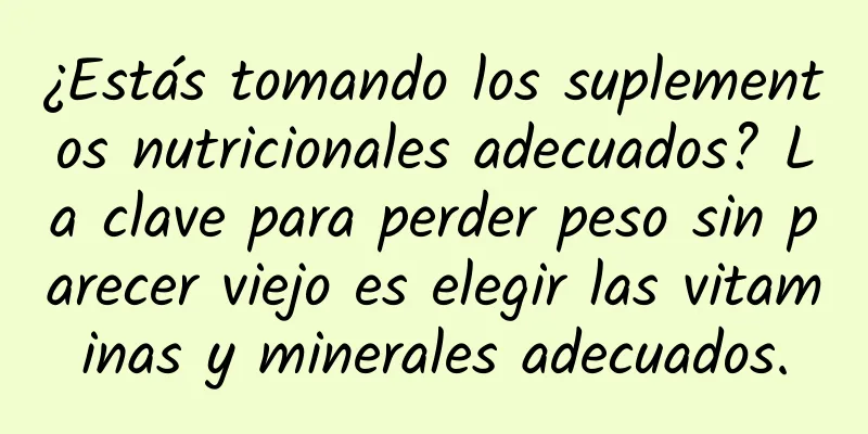 ¿Estás tomando los suplementos nutricionales adecuados? La clave para perder peso sin parecer viejo es elegir las vitaminas y minerales adecuados.