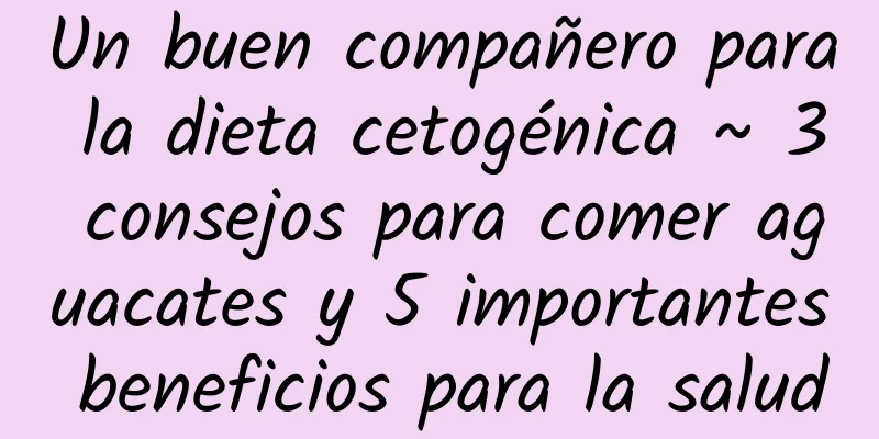 Un buen compañero para la dieta cetogénica ~ 3 consejos para comer aguacates y 5 importantes beneficios para la salud