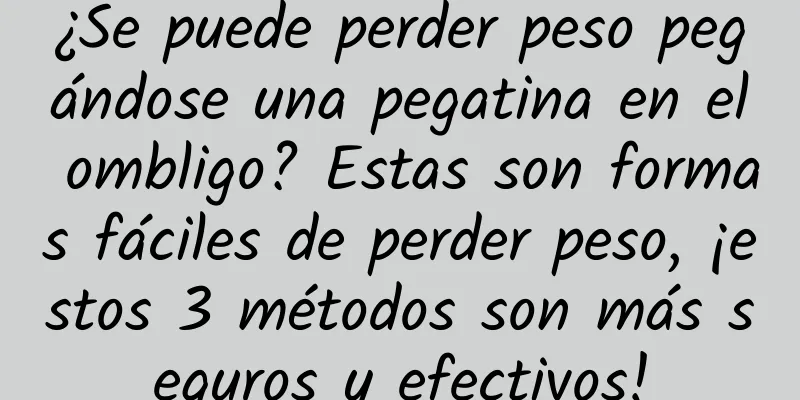 ¿Se puede perder peso pegándose una pegatina en el ombligo? Estas son formas fáciles de perder peso, ¡estos 3 métodos son más seguros y efectivos!