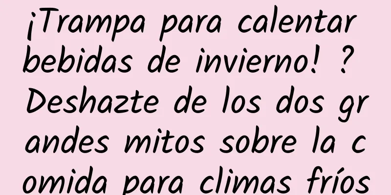 ¡Trampa para calentar bebidas de invierno! ? Deshazte de los dos grandes mitos sobre la comida para climas fríos