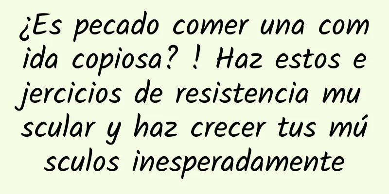¿Es pecado comer una comida copiosa? ! Haz estos ejercicios de resistencia muscular y haz crecer tus músculos inesperadamente