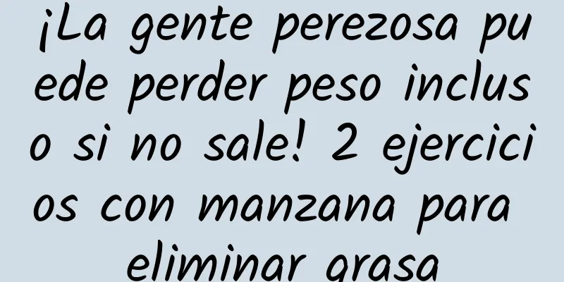 ¡La gente perezosa puede perder peso incluso si no sale! 2 ejercicios con manzana para eliminar grasa