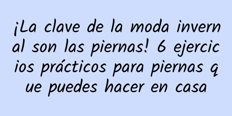 ¡La clave de la moda invernal son las piernas! 6 ejercicios prácticos para piernas que puedes hacer en casa