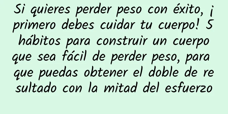 Si quieres perder peso con éxito, ¡primero debes cuidar tu cuerpo! 5 hábitos para construir un cuerpo que sea fácil de perder peso, para que puedas obtener el doble de resultado con la mitad del esfuerzo