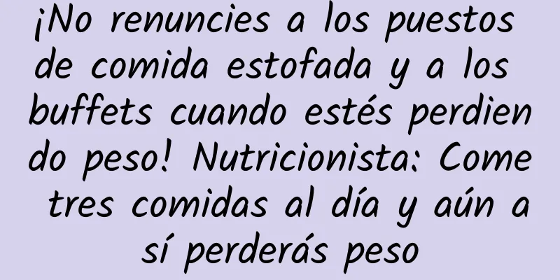 ¡No renuncies a los puestos de comida estofada y a los buffets cuando estés perdiendo peso! Nutricionista: Come tres comidas al día y aún así perderás peso