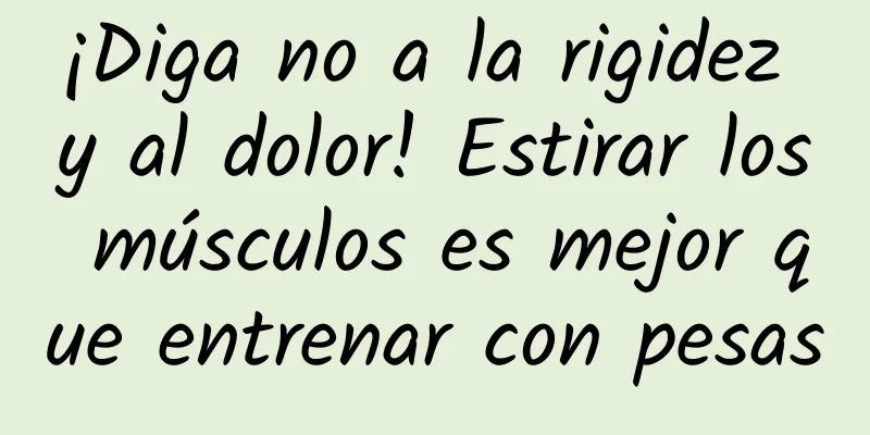 ¡Diga no a la rigidez y al dolor! Estirar los músculos es mejor que entrenar con pesas