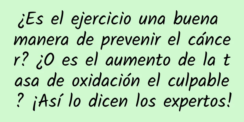 ¿Es el ejercicio una buena manera de prevenir el cáncer? ¿O es el aumento de la tasa de oxidación el culpable? ¡Así lo dicen los expertos!