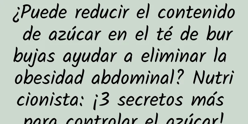¿Puede reducir el contenido de azúcar en el té de burbujas ayudar a eliminar la obesidad abdominal? Nutricionista: ¡3 secretos más para controlar el azúcar!