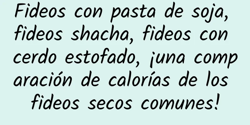 Fideos con pasta de soja, fideos shacha, fideos con cerdo estofado, ¡una comparación de calorías de los fideos secos comunes!
