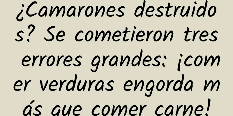 ¿Camarones destruidos? Se cometieron tres errores grandes: ¡comer verduras engorda más que comer carne!