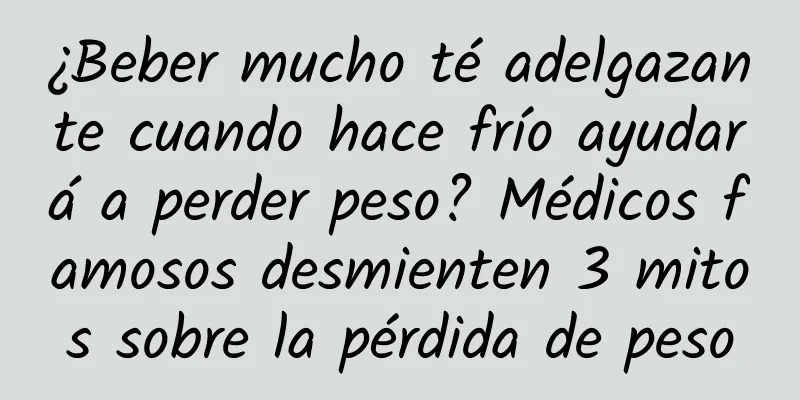 ¿Beber mucho té adelgazante cuando hace frío ayudará a perder peso? Médicos famosos desmienten 3 mitos sobre la pérdida de peso