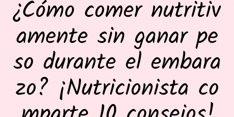 ¿Cómo comer nutritivamente sin ganar peso durante el embarazo? ¡Nutricionista comparte 10 consejos!