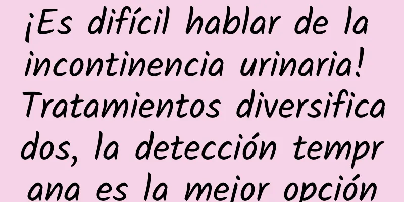 ¡Es difícil hablar de la incontinencia urinaria! Tratamientos diversificados, la detección temprana es la mejor opción
