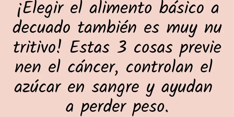 ¡Elegir el alimento básico adecuado también es muy nutritivo! Estas 3 cosas previenen el cáncer, controlan el azúcar en sangre y ayudan a perder peso.