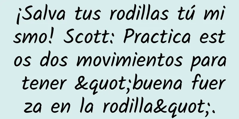 ¡Salva tus rodillas tú mismo! Scott: Practica estos dos movimientos para tener "buena fuerza en la rodilla".