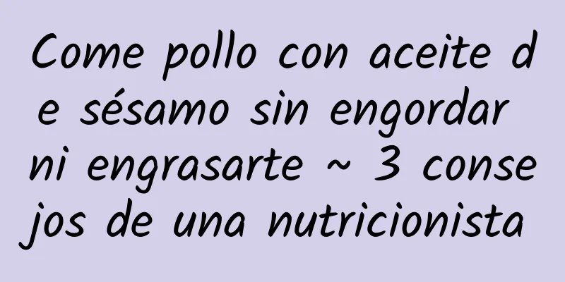 Come pollo con aceite de sésamo sin engordar ni engrasarte ~ 3 consejos de una nutricionista