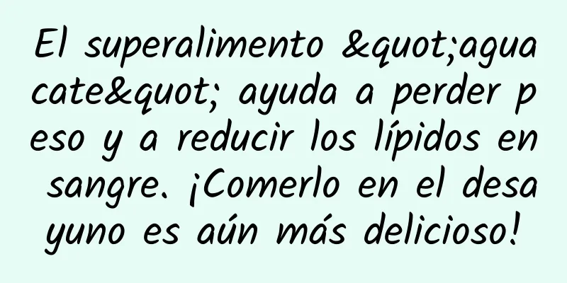 El superalimento "aguacate" ayuda a perder peso y a reducir los lípidos en sangre. ¡Comerlo en el desayuno es aún más delicioso!