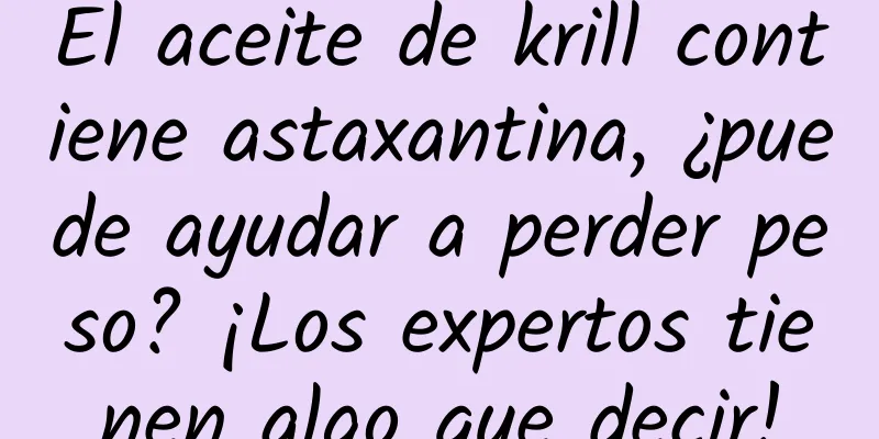 El aceite de krill contiene astaxantina, ¿puede ayudar a perder peso? ¡Los expertos tienen algo que decir!