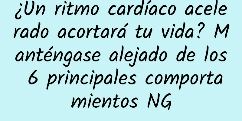 ¿Un ritmo cardíaco acelerado acortará tu vida? Manténgase alejado de los 6 principales comportamientos NG